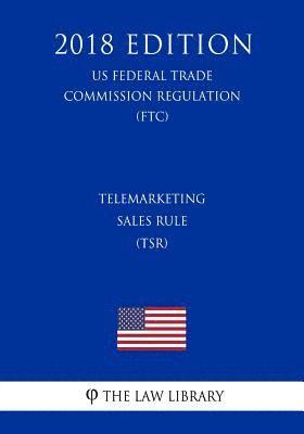 Telemarketing Sales Rule (TSR) (US Federal Trade Commission Regulation) (FTC) (2018 Edition) 1