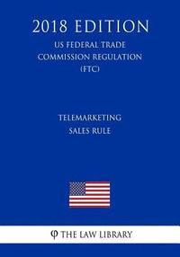 bokomslag Telemarketing Sales Rule (US Federal Trade Commission Regulation) (FTC) (2018 Edition)