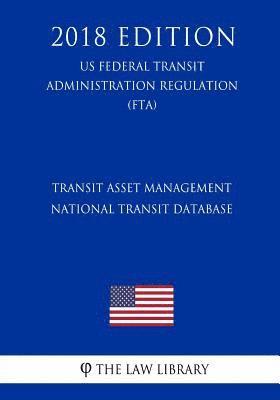 Transit Asset Management - National Transit Database (US Federal Transit Administration Regulation) (FTA) (2018 Edition) 1