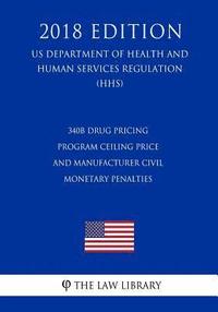 bokomslag 340B Drug Pricing Program Ceiling Price and Manufacturer Civil Monetary Penalties (US Department of Health and Human Services Regulation) (HHS) (2018