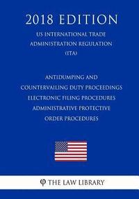 bokomslag Antidumping and Countervailing Duty Proceedings - Electronic Filing Procedures - Administrative Protective Order Procedures (US International Trade Ad