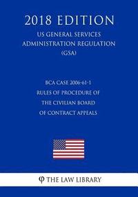 bokomslag BCA Case 2006-61-1 - Rules of Procedure of the Civilian Board of Contract Appeals (US General Services Administration Regulation) (GSA) (2018 Edition)