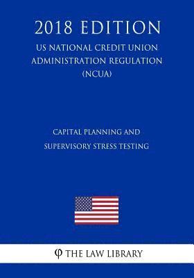 Capital Planning and Supervisory Stress Testing (Us National Credit Union Administration Regulation) (Ncua) (2018 Edition) 1