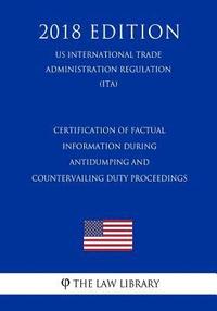 bokomslag Certification of Factual Information During Antidumping and Countervailing Duty Proceedings (US International Trade Administration Regulation) (ITA) (