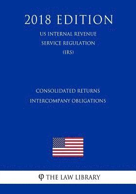Consolidated Returns - Intercompany Obligations (US Internal Revenue Service Regulation) (IRS) (2018 Edition) 1