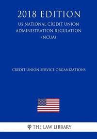 bokomslag Credit Union Service Organizations (US National Credit Union Administration Regulation) (NCUA) (2018 Edition)