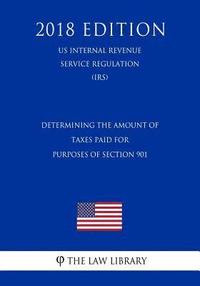 bokomslag Determining the Amount of Taxes Paid for Purposes of Section 901 (US Internal Revenue Service Regulation) (IRS) (2018 Edition)