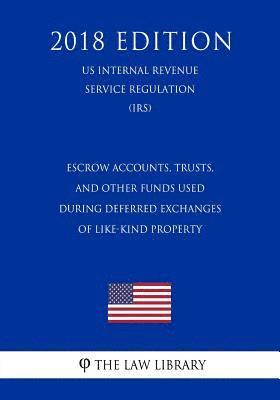 bokomslag Escrow Accounts, Trusts, and Other Funds Used During Deferred Exchanges of Like-Kind Property (US Internal Revenue Service Regulation) (IRS) (2018 Edi