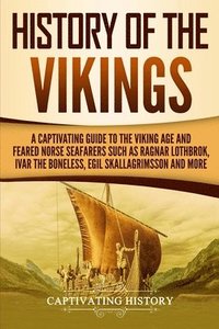 bokomslag History of the Vikings: A Captivating Guide to the Viking Age and Feared Norse Seafarers Such as Ragnar Lothbrok, Ivar the Boneless, Egil Skal