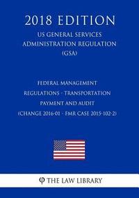 bokomslag Federal Management Regulations - Transportation Payment and Audit (Change 2016-01 - Fmr Case 2015-102-2) (Us General Services Administration Regulatio