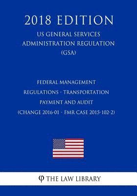 The Law Library - Federal Management Regulations - Transportation Payment and Audit (Change 2016-01 - Fmr Case 2015-102-2) (Us General Services Administration Regulatio, Häftad