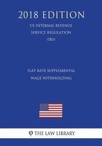 bokomslag Flat Rate Supplemental Wage Withholding (US Internal Revenue Service Regulation) (IRS) (2018 Edition)