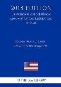 bokomslag Golden Parachute and Indemnification Payments (US National Credit Union Administration Regulation) (NCUA) (2018 Edition)