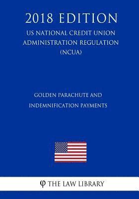 Golden Parachute and Indemnification Payments (US National Credit Union Administration Regulation) (NCUA) (2018 Edition) 1