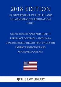 bokomslag Group Health Plans and Health Insurance Coverage - Status as a Grandfathered Health Plan Under the Patient Protection and Affordable Care Act (US Depa