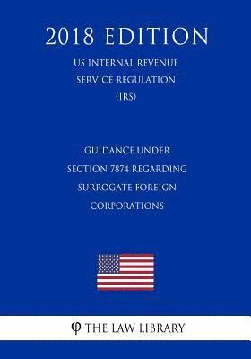 bokomslag Guidance Under Section 7874 Regarding Surrogate Foreign Corporations (US Internal Revenue Service Regulation) (IRS) (2018 Edition)