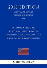 bokomslag Information Reporting by Applicable Large Employers - Health Insurance Coverage Offered Under Employer-Sponsored Plans (US Internal Revenue Service Re