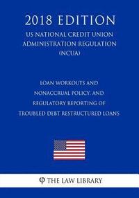 bokomslag Loan Workouts and Nonaccrual Policy, and Regulatory Reporting of Troubled Debt Restructured Loans (US National Credit Union Administration Regulation)