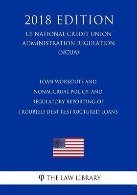 bokomslag Loan Workouts and Nonaccrual Policy, and Regulatory Reporting of Troubled Debt Restructured Loans (US National Credit Union Administration Regulation)