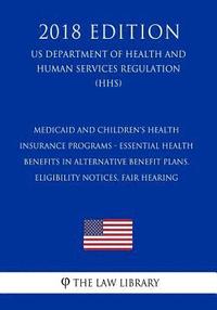 bokomslag Medicaid and Children's Health Insurance Programs - Essential Health Benefits in Alternative Benefit Plans, Eligibility Notices, Fair Hearing (US Depa