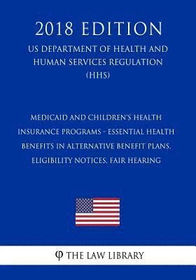 Medicaid and Children's Health Insurance Programs - Essential Health Benefits in Alternative Benefit Plans, Eligibility Notices, Fair Hearing (US Depa 1