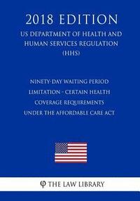 bokomslag Ninety-Day Waiting Period Limitation - Certain Health Coverage Requirements Under the Affordable Care Act (US Department of Health and Human Services