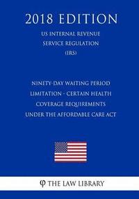 bokomslag Ninety-Day Waiting Period Limitation - Certain Health Coverage Requirements Under the Affordable Care Act (US Internal Revenue Service Regulation) (IR