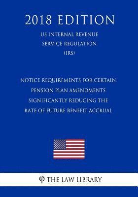 Notice Requirements for Certain Pension Plan Amendments Significantly Reducing the Rate of Future Benefit Accrual (US Internal Revenue Service Regulat 1