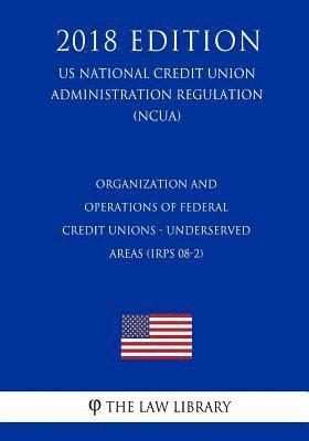 bokomslag Organization and Operations of Federal Credit Unions - Underserved Areas (IRPS 08-2) (US National Credit Union Administration Regulation) (NCUA) (2018