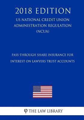 Pass-Through Share Insurance for Interest on Lawyers Trust Accounts (US National Credit Union Administration Regulation) (NCUA) (2018 Edition) 1