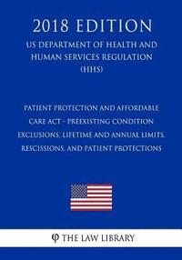 bokomslag Patient Protection and Affordable Care Act - Preexisting Condition Exclusions, Lifetime and Annual Limits, Rescissions, and Patient Protections (US De