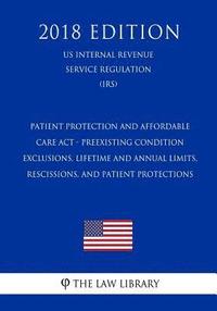 bokomslag Patient Protection and Affordable Care Act - Preexisting Condition Exclusions, Lifetime and Annual Limits, Rescissions, and Patient Protections (US In