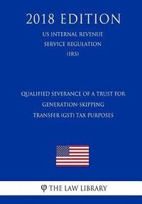 bokomslag Qualified Severance of a Trust for Generation-Skipping Transfer (GST) Tax Purposes (US Internal Revenue Service Regulation) (IRS) (2018 Edition)