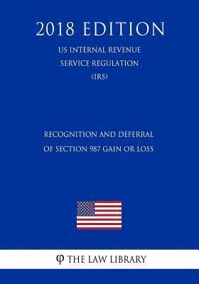 Recognition and Deferral of Section 987 Gain or Loss (US Internal Revenue Service Regulation) (IRS) (2018 Edition) 1