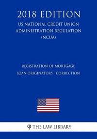 bokomslag Registration of Mortgage Loan Originators - Correction (US National Credit Union Administration Regulation) (NCUA) (2018 Edition)