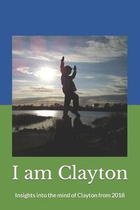 bokomslag I Am Clayton: Insights into the Mind of Clayton from 2018
