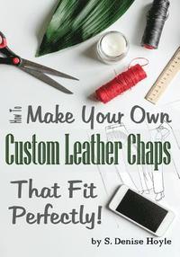bokomslag How to Make Your Own Custom Leather Chaps that Fit Perfectly: Illustrated Step-By-Step Guide