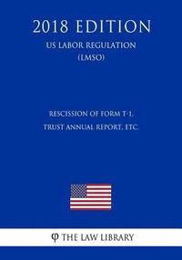 bokomslag Rescission of Form T-1, Trust Annual Report, etc. (US Labor Regulation) (LMSO) (2018 Edition)