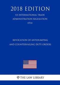 bokomslag Revocation of Antidumping and Countervailing Duty Orders (Us International Trade Administration Regulation) (Ita) (2018 Edition)