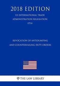 bokomslag Revocation of Antidumping and Countervailing Duty Orders (Us International Trade Administration Regulation) (Ita) (2018 Edition)