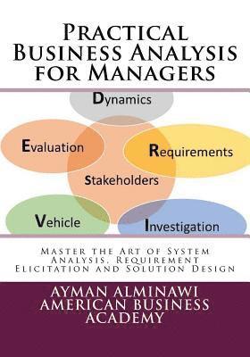 Practical Business Analysis for Managers: Master the Art of System Analysis, Requirement Elicitation and Solution Design 1