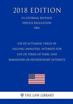 Use of Actuarial Tables in Valuing Annuities, Interests for Life or Terms of Years, and Remainder or Reversionary Interests (US Internal Revenue Servi 1