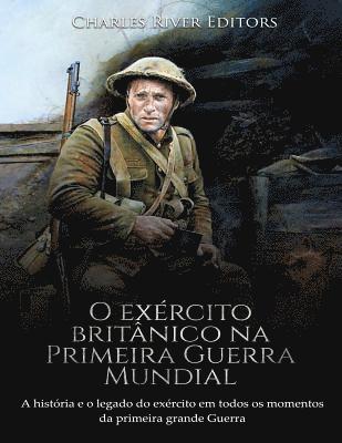 bokomslag O exército britânico na Primeira Guerra Mundial: A história e o legado do exército em todos os momentos da primeira grande guerra