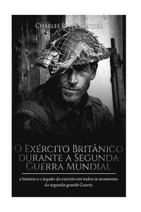 bokomslag O Exército Britânico durante a Segunda Guerra Mundial: a história e o legado do exército em todos os momentos da segunda grande guerra