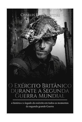 bokomslag O Exército Britânico durante a Segunda Guerra Mundial: a história e o legado do exército em todos os momentos da segunda grande guerra