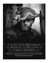 bokomslag O Exército Britânico durante a Segunda Guerra Mundial: a história e o legado do exército em todos os momentos da segunda grande guerra