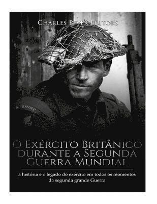 bokomslag O Exército Britânico durante a Segunda Guerra Mundial: a história e o legado do exército em todos os momentos da segunda grande guerra