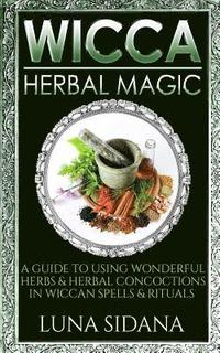bokomslag Wicca Herbal Magic: A Guide to Using Wonderful Herbs & Herbal Concoctions in Wiccan Spells & Rituals
