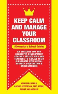 bokomslag Keep Calm and Manage Your Classroom Elementary Guide: : An Effective Way for Character Development Coaches, ISS/ACS Coordinators and Teachers to Manag