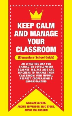 bokomslag Keep Calm and Manage Your Classroom Elementary Guide: : An Effective Way for Character Development Coaches, ISS/ACS Coordinators and Teachers to Manag